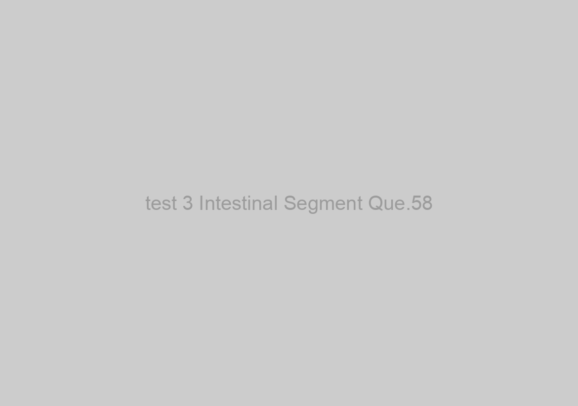 test 3 Intestinal Segment Que.58